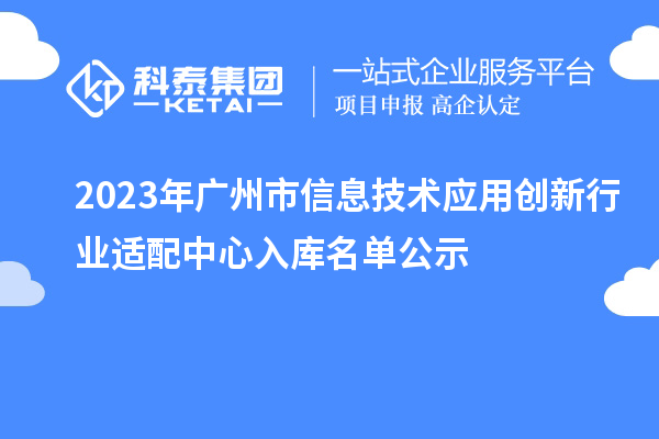 2023年廣州市信息技術(shù)應(yīng)用創(chuàng)新行業(yè)適配中心入庫名單公示