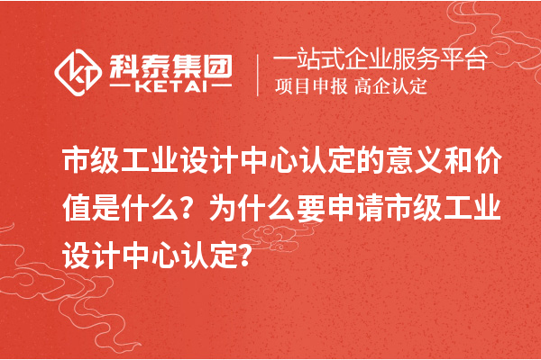 市級(jí)工業(yè)設(shè)計(jì)中心認(rèn)定的意義和價(jià)值是什么？為什么要申請(qǐng)市級(jí)工業(yè)設(shè)計(jì)中心認(rèn)定？