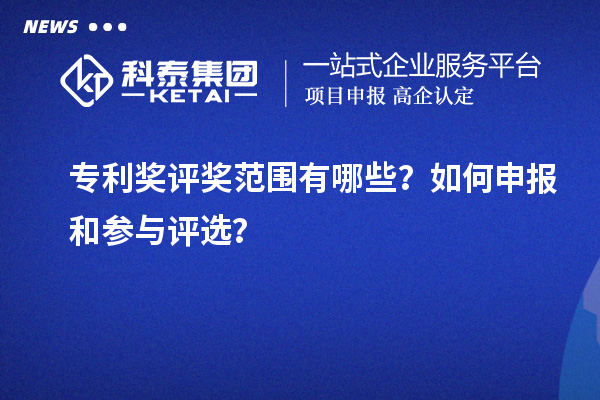 專利獎評獎范圍有哪些？如何申報和參與評選？