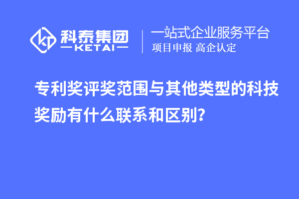 專利獎(jiǎng)評(píng)獎(jiǎng)范圍與其他類型的科技獎(jiǎng)勵(lì)有什么聯(lián)系和區(qū)別？