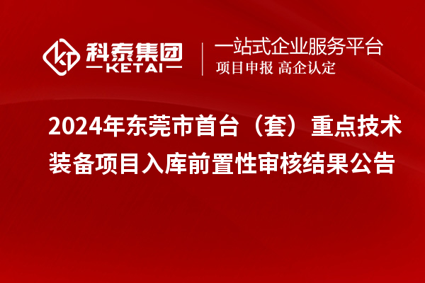 2024年東莞市首臺（套）重點技術(shù)裝備項目入庫前置性審核結(jié)果公告