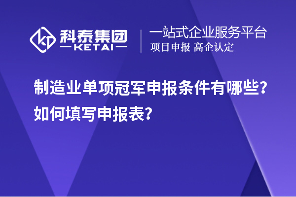 制造業(yè)單項(xiàng)冠軍申報(bào)條件有哪些？如何填寫申報(bào)表？