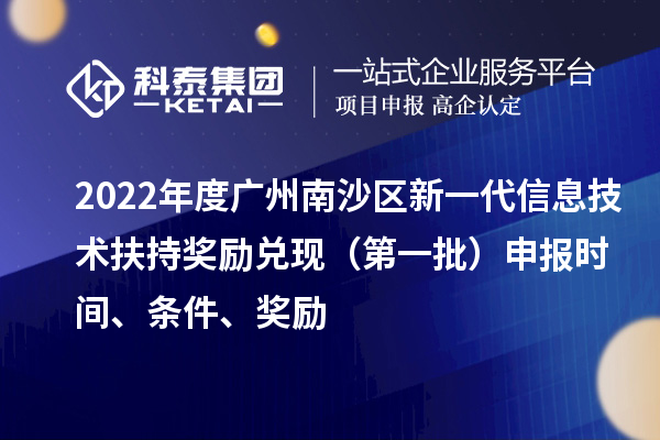 2022年度廣州南沙區(qū)新一代信息技術(shù)扶持獎(jiǎng)勵(lì)兌現(xiàn)（第一批）申報(bào)時(shí)間、條件、獎(jiǎng)勵(lì)