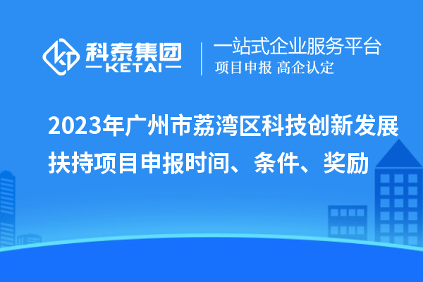 2023年廣州市荔灣區(qū)科技創(chuàng)新發(fā)展扶持項(xiàng)目申報(bào)時(shí)間、條件、獎(jiǎng)勵(lì)