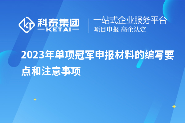 2023年單項(xiàng)冠軍申報(bào)材料的編寫要點(diǎn)和注意事項(xiàng)