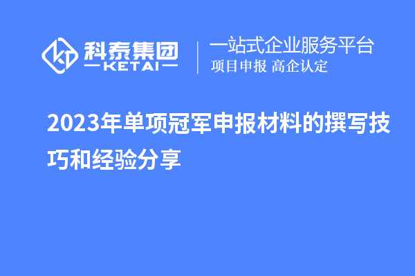 2023年單項(xiàng)冠軍申報(bào)材料的撰寫技巧和經(jīng)驗(yàn)分享