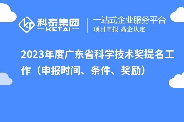 2023年度廣東省科學(xué)技術(shù)獎(jiǎng)提名工作（申報(bào)時(shí)間、條件、獎(jiǎng)勵(lì)）