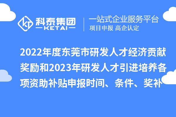 2022年度東莞市研發(fā)人才經(jīng)濟(jì)貢獻(xiàn)獎(jiǎng)勵(lì)和2023年研發(fā)人才引進(jìn)培養(yǎng)各項(xiàng)資助補(bǔ)貼申報(bào)時(shí)間、條件、獎(jiǎng)補(bǔ)標(biāo)準(zhǔn)