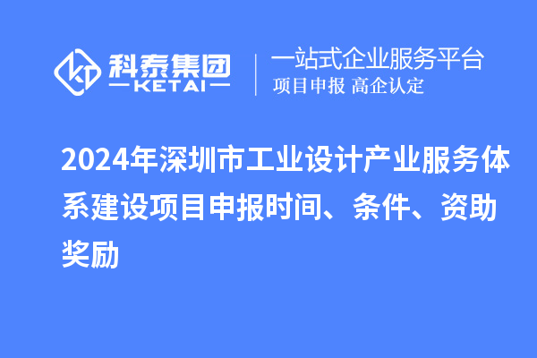 2024年深圳市工業(yè)設(shè)計(jì)產(chǎn)業(yè)服務(wù)體系建設(shè)<a href=http://armta.com/shenbao.html target=_blank class=infotextkey>項(xiàng)目申報(bào)</a>時(shí)間、條件、資助獎(jiǎng)勵(lì)