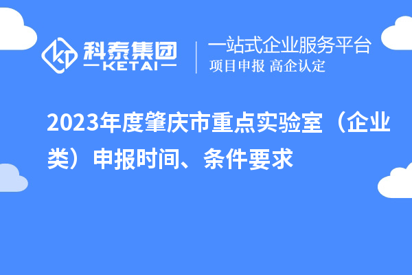 2023年度肇慶市重點(diǎn)實(shí)驗(yàn)室（企業(yè)類）申報(bào)時(shí)間、條件要求