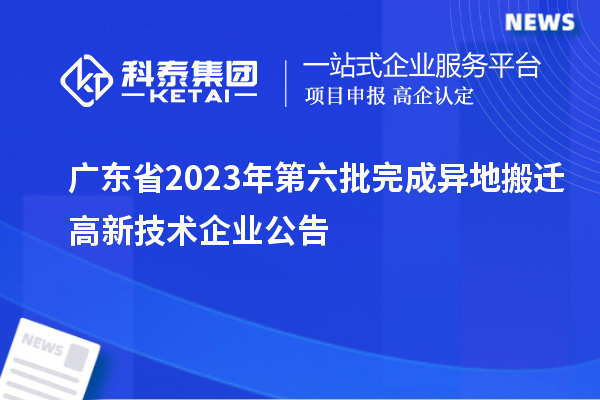 廣東省2023年第六批完成異地搬遷高新技術(shù)企業(yè)公告