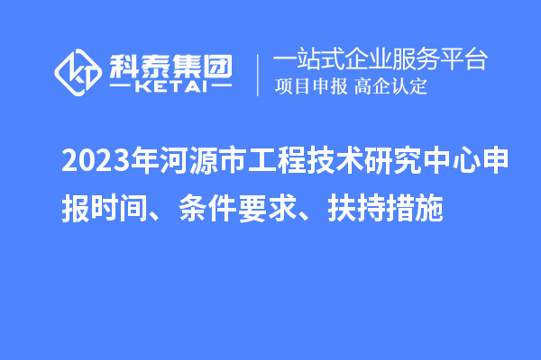 2023年河源市工程技術(shù)研究中心申報時間、條件要求、扶持措施