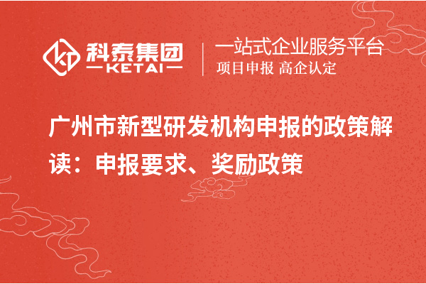 廣州市新型研發(fā)機(jī)構(gòu)申報(bào)的政策解讀：申報(bào)要求、獎(jiǎng)勵(lì)政策