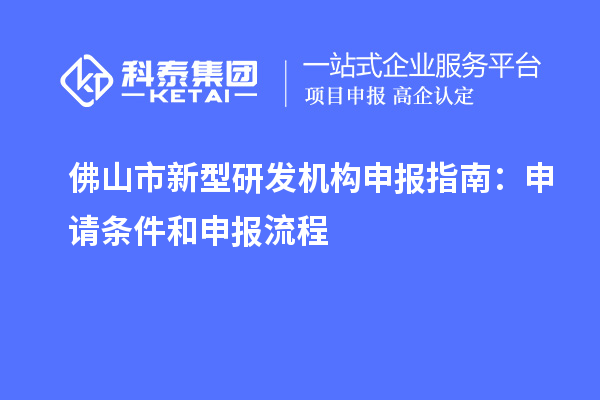 佛山市新型研發(fā)機(jī)構(gòu)申報(bào)指南：申請(qǐng)條件和申報(bào)流程