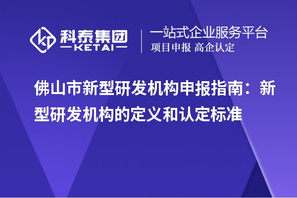 佛山市新型研發(fā)機(jī)構(gòu)申報(bào)指南：新型研發(fā)機(jī)構(gòu)的定義和認(rèn)定標(biāo)準(zhǔn)