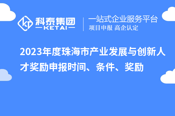 2023年度珠海市產(chǎn)業(yè)發(fā)展與創(chuàng)新人才獎(jiǎng)勵(lì)申報(bào)時(shí)間、條件、獎(jiǎng)勵(lì)