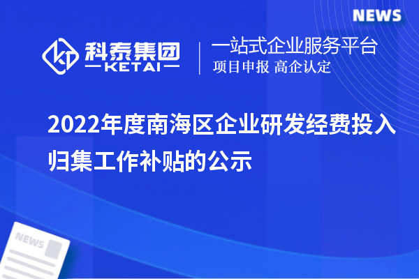 2022年度南海區(qū)企業(yè)研發(fā)經(jīng)費投入歸集工作補貼的公示