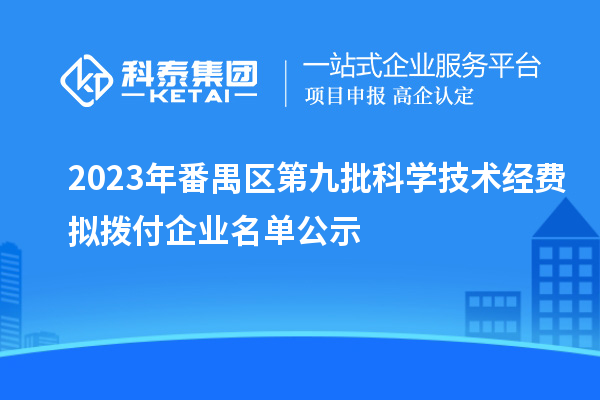 2023年番禺區(qū)第九批科學(xué)技術(shù)經(jīng)費(fèi)擬撥付企業(yè)名單公示