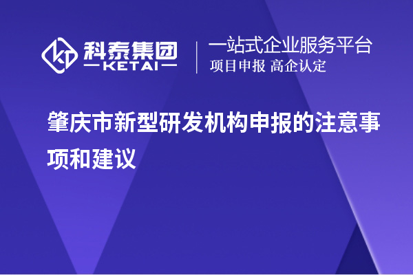 肇慶市新型研發(fā)機(jī)構(gòu)申報(bào)的注意事項(xiàng)和建議