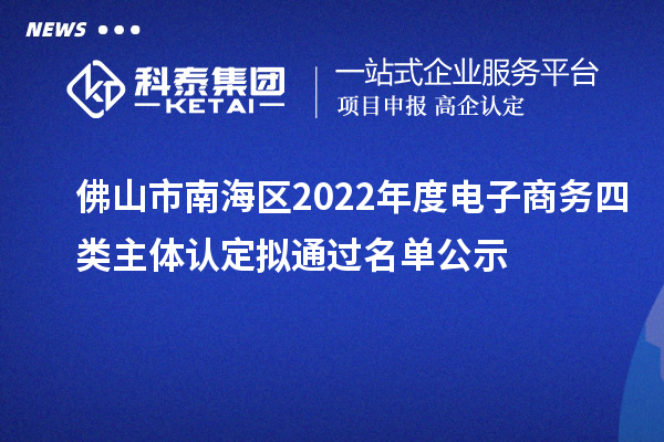 佛山市南海區(qū)2022年度電子商務四類主體認定擬通過名單公示