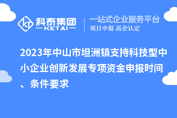 2023年中山市坦洲鎮(zhèn)支持科技型中小企業(yè)創(chuàng)新發(fā)展專項資金申報時間、條件要求