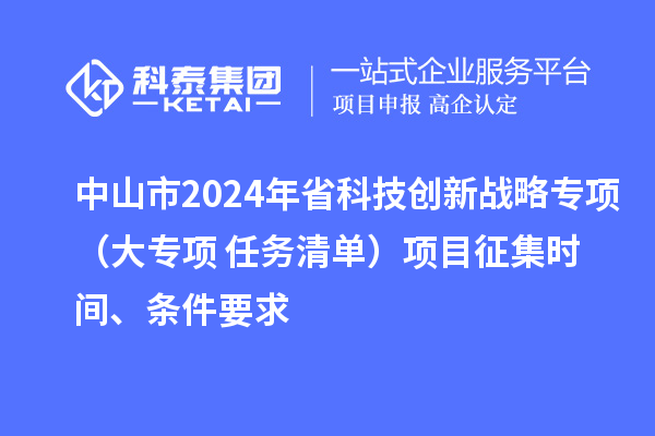 中山市2024年省科技創(chuàng)新戰(zhàn)略專項（大專項+任務清單）項目征集時間、條件要求