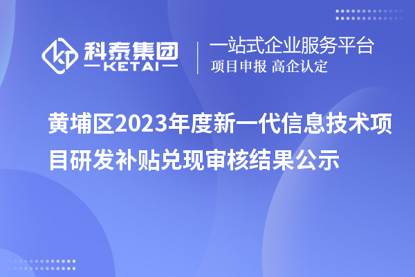 黃埔區(qū)2023年度新一代信息技術(shù)項(xiàng)目研發(fā)補(bǔ)貼兌現(xiàn)審核結(jié)果公示