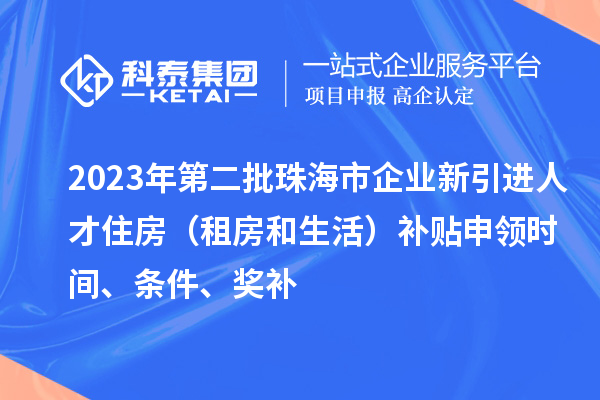 2023年第二批珠海市企業(yè)新引進人才住房（租房和生活）補貼申領時間、條件、獎補