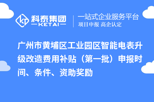 廣州市黃埔區(qū)工業(yè)園區(qū)智能電表升級改造費(fèi)用補(bǔ)貼（第一批）申報(bào)時(shí)間、條件、資助獎(jiǎng)勵(lì)