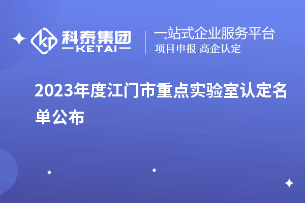 2023年度江門市重點(diǎn)實(shí)驗(yàn)室認(rèn)定名單公布