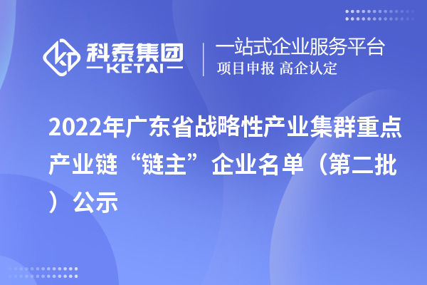 2022年廣東省戰(zhàn)略性產(chǎn)業(yè)集群重點(diǎn)產(chǎn)業(yè)鏈“鏈主”企業(yè)名單（第二批）公示