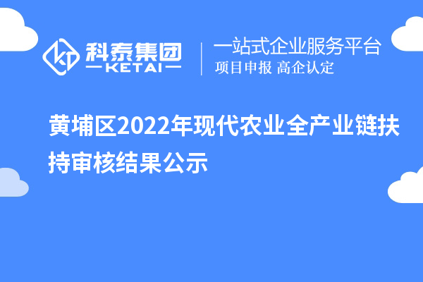 黃埔區(qū)2022年現(xiàn)代農(nóng)業(yè)全產(chǎn)業(yè)鏈扶持審核結(jié)果公示