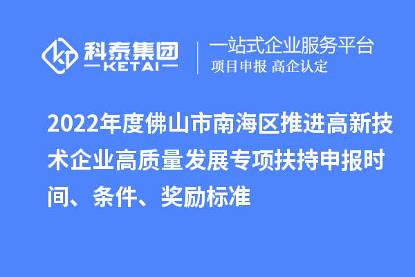 2022年度佛山市南海區(qū)推進高新技術(shù)企業(yè)高質(zhì)量發(fā)展專項扶持申報時間、條件、獎勵標(biāo)準(zhǔn)