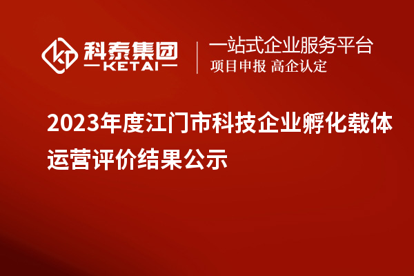 2023年度江門市科技企業(yè)孵化載體運(yùn)營評價(jià)結(jié)果公示