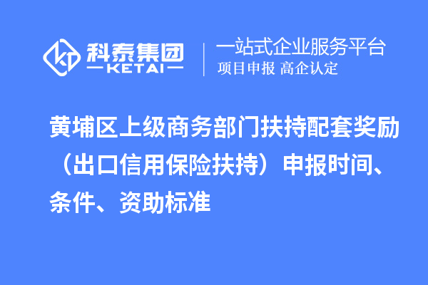 黃埔區(qū)上級商務(wù)部門扶持配套獎勵（出口信用保險扶持）申報時間、條件、資助標(biāo)準(zhǔn)