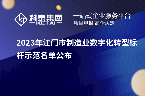 2023年江門市制造業(yè)數(shù)字化轉(zhuǎn)型標(biāo)桿示范名單公布