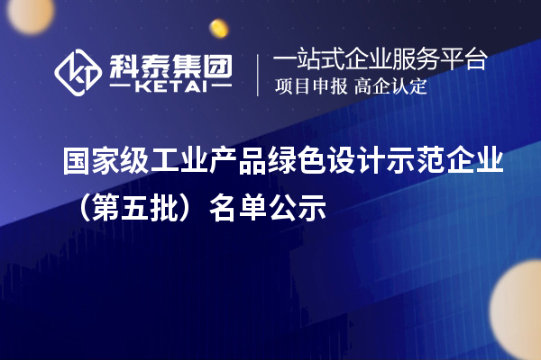 國家級工業(yè)產(chǎn)品綠色設(shè)計示范企業(yè)（第五批）名單公示