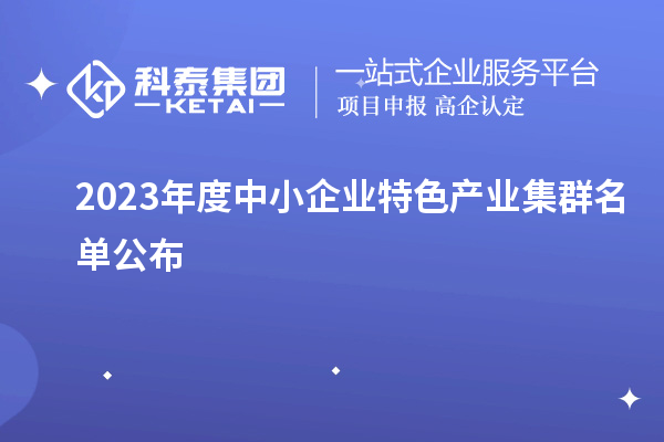 2023年度中小企業(yè)特色產(chǎn)業(yè)集群名單公布