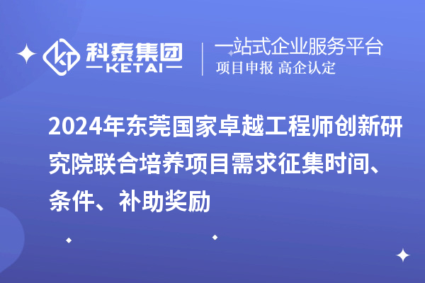 2024年?yáng)|莞國(guó)家卓越工程師創(chuàng)新研究院聯(lián)合培養(yǎng)項(xiàng)目需求征集時(shí)間、條件、補(bǔ)助獎(jiǎng)勵(lì)