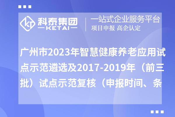 廣州市2023年智慧健康養(yǎng)老應(yīng)用試點示范遴選及2017-2019年（前三批）試點示范復(fù)核（申報時間、條件）