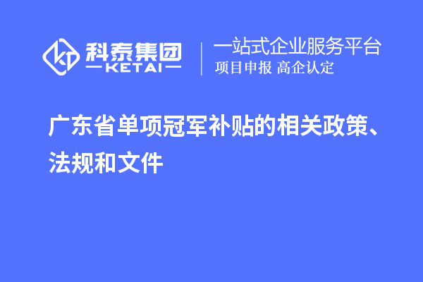 廣東省單項冠軍補貼的相關(guān)政策、法規(guī)和文件