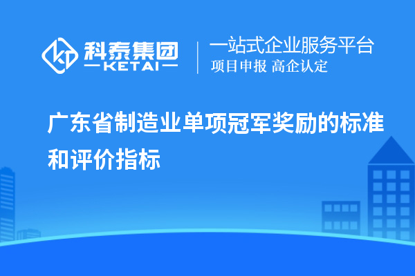 廣東省制造業(yè)單項冠軍獎勵的標準和評價指標