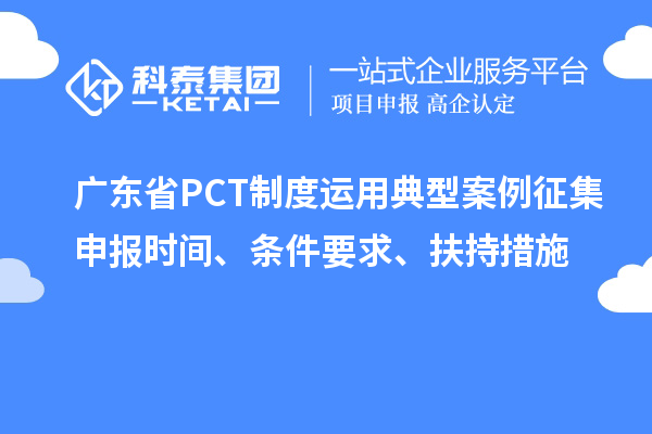 廣東省PCT制度運用典型案例征集申報時間、條件要求、扶持措施