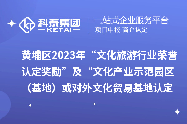 黃埔區(qū)2023年“文化旅游行業(yè)榮譽認(rèn)定獎勵”及“文化產(chǎn)業(yè)示范園區(qū)（基地）或?qū)ν馕幕Q(mào)易基地認(rèn)定獎勵”項目審核通過名單