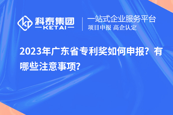 2023年廣東省專利獎如何申報？有哪些注意事項？