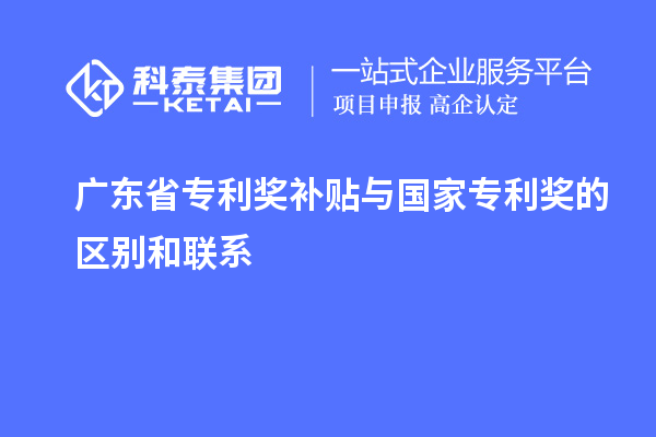 廣東省專利獎(jiǎng)補(bǔ)貼與國(guó)家專利獎(jiǎng)的區(qū)別和聯(lián)系