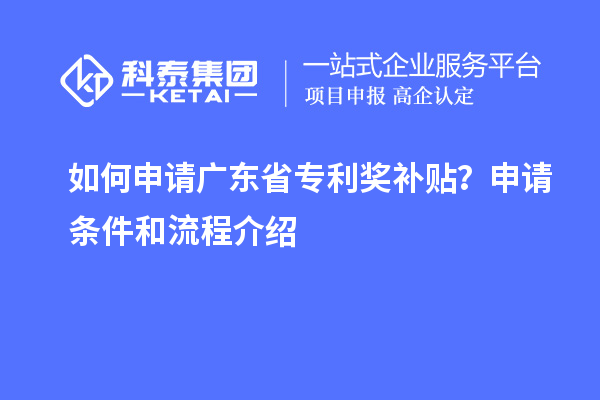 如何申請(qǐng)廣東省專利獎(jiǎng)補(bǔ)貼？申請(qǐng)條件和流程介紹