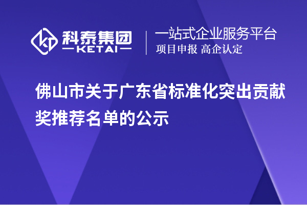 佛山市關(guān)于廣東省標(biāo)準(zhǔn)化突出貢獻(xiàn)獎推薦名單的公示