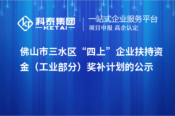 佛山市三水區(qū)“四上”企業(yè)扶持資金（工業(yè)部分）獎(jiǎng)補(bǔ)計(jì)劃的公示