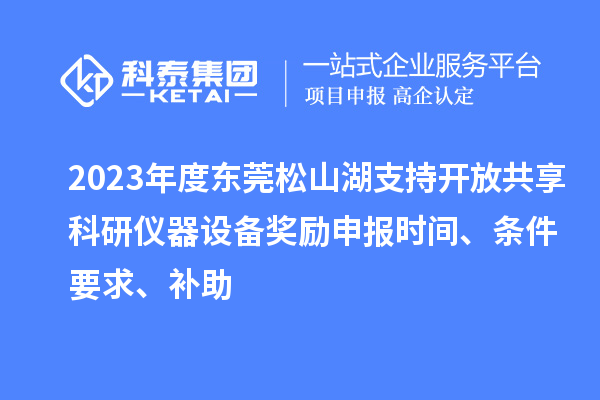 2023年度東莞松山湖支持開放共享科研儀器設(shè)備獎勵申報時間、條件要求、補助